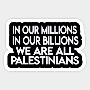 In Our Millions In Our Billions  We Are ALL Palestinians - White - Front Sticker